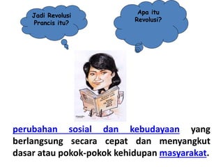 Jadi Revolusi
Prancis itu?
Apa itu
Revolusi?
perubahan sosial dan kebudayaan yang
berlangsung secara cepat dan menyangkut
dasar atau pokok-pokok kehidupan masyarakat.
 
