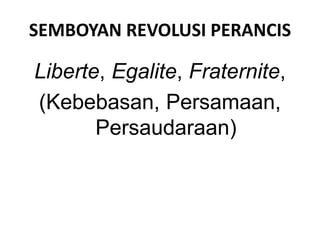 SEMBOYAN REVOLUSI PERANCIS
Liberte, Egalite, Fraternite,
(Kebebasan, Persamaan,
Persaudaraan)
 