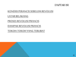 DAFTAR ISI
KONDISIPERANCIS SEBELUMREVOLUSI
LATAR BELAKANG
PROSES REVOLUSI PRANCIS
DAMPAKREVOLUSIPRANCIS
TOKOH-TOKOH YANG TERLIBAT

 