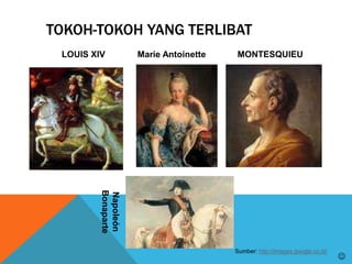 TOKOH-TOKOH YANG TERLIBAT
LOUIS XIV Marie Antoinette MONTESQUIEU
Napoleón
Bonaparte
Sumber: http://images.google.co.id/

 