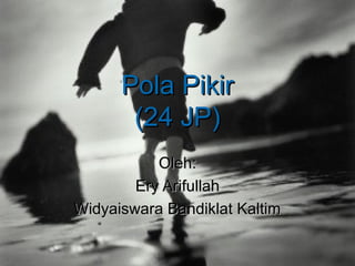 Pola Pikir
       (24 JP)
           Oleh:
        Ery Arifullah
Widyaiswara Bandiklat Kaltim
 