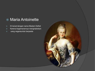  Maria Antoinette
 Di kenal dengan nama Madam Defisit
 Karena kegemarannya menghabiskan
 uang negarauntuk berpesta
 