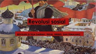 Revolusi sosial
REVOLUSI DI TIGA DAERAH : TEGAL, BREBES, DAN PEMALANG
 