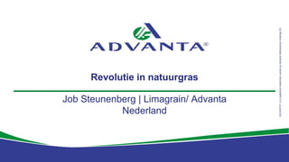 1
ADVANTA®isaregisteredtrademarkownedbyAdvantaNetherlandsHoldingsBV
Revolutie in natuurgras
Job Steunenberg | Limagrain/ Advanta
Nederland
 