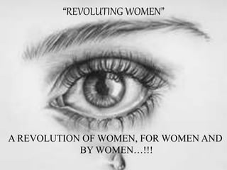 “REVOLUTING WOMEN”
A REVOLUTION OF WOMEN, FOR WOMEN AND
BY WOMEN…!!!
 