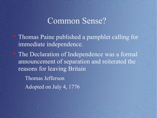 Common Sense? Thomas Paine published a pamphlet calling for immediate independence.  The Declaration of Independence was a formal announcement of separation and reiterated the reasons for leaving Britain Thomas Jefferson Adopted on July 4, 1776 