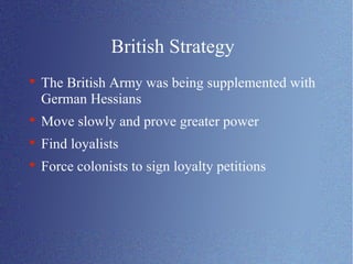 British Strategy The British Army was being supplemented with German Hessians Move slowly and prove greater power  Find loyalists Force colonists to sign loyalty petitions 
