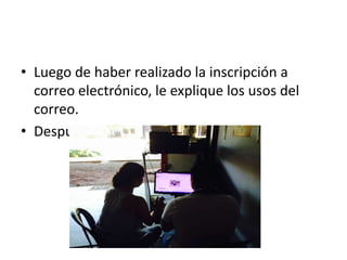 • Luego de haber realizado la inscripción a
correo electrónico, le explique los usos del
correo.
• Después a colocar una foto de perfil
 