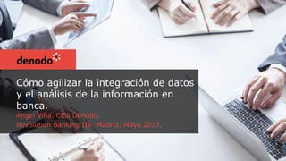 Cómo agilizar la integración de datos
y el análisis de la información en
banca.
Ángel Viña. CEO Denodo.
Revolution Banking IIR. Madrid, Mayo 2017.
 