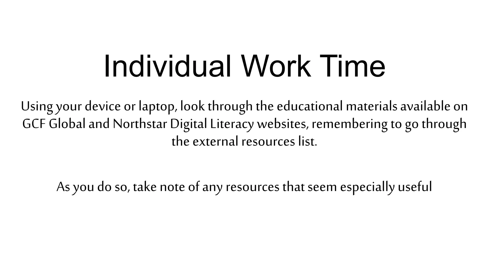 Individual Work Time
Using your device or laptop,look through the educational materialsavailableon
GCF Globaland Northstar DigitalLiteracy websites,remembering to go through
the external resources list.
As youdo so, take note ofany resources thatseem especiallyuseful
 