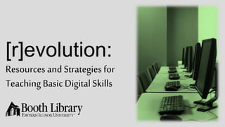[r]evolution:
Resources and Strategies for
Teaching Basic Digital Skills
 