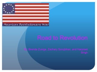 Road to Revolution By: Brenda Zuniga, Zachary Surujbhan, and Harpreet  Singh                                                