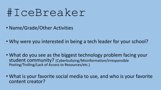 #IceBreaker
• Name/Grade/Other Activities
• Why were you interested in being a tech leader for your school?
• What do you ...