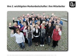 Quelle: http://www.stadtwerke-elmshorn.de/cms/Energie-Wasser/Privat-_und_Gewerbekunden/Service/Wir_sind_fuer_Sie_da_....html
Ihre 2. wichtigsten Markenbotschafter: Ihre Mitarbeiter
 