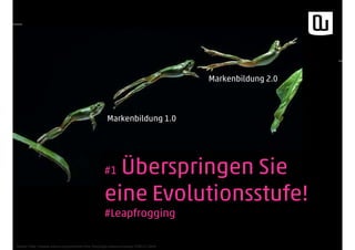 #1 Überspringen Sie
eine Evolutionsstufe!
#Leapfrogging
Quelle: http://www.arkive.org/common-tree-frog/hyla-arborea/image-G98122.html
Markenbildung 1.0
Markenbildung 2.0
 