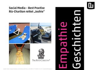 Empathie
Geschichten
Quelle: https://www.facebook.com/media/set/?set=a.10150987277740985.474170.74638360984&type=1
Social Media – Best Practise
Riz-Charlton rettet „Joshie“
 