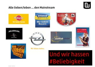 Quelle: diverse
Alle lieben/leben … den Mainstream
Und wir hassen
#Beliebigkeit
 