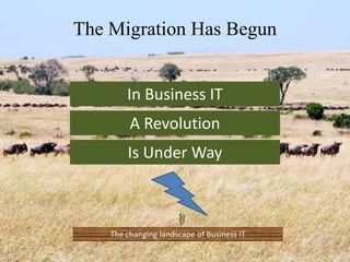 The Migration Has Begun
In Business IT
A Revolution
Is Under Way
The changing landscape of Business IT
 