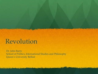 Revolution
Dr. John Barry
School of Politics, International Studies and Philosophy
Queen‟s University Belfast
 