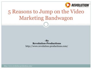 5 Reasons to Jump on the Video
    Marketing Bandwagon



                       -By
             Revolution-Productions
      http://www.revolution-productions.com/
 