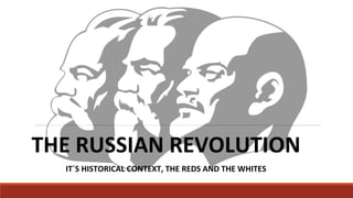 THE RUSSIAN REVOLUTION
IT´S HISTORICAL CONTEXT, THE REDS AND THE WHITES
 