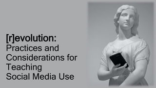 [r]evolution:
Practices and
Considerations for
Teaching
Social Media Use
 