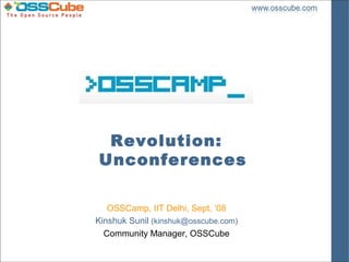 Revolution:
Unconferences

   OSSCamp, IIT Delhi, Sept, ‘08
Kinshuk Sunil (kinshuk@osscube.com)
  Community Manager, OSSCube
 