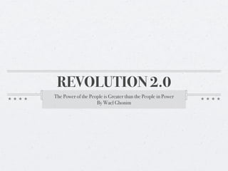 REVOLUTION 2.0
The Power of the People is Greater than the People in Power
                    By Wael Ghonim
 