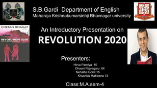 S.B.Gardi Department of English
Maharaja Krishnakumarsinhji Bhavnagar university
An Introductory Presentation on
REVOLUTION 2020
Presenters:
Hirva Pandya 10
Dhavni Rajyaguru 04
Nehalba Gohil 15
Khushbu Makwana 13
Class:M.A.sem-4
 