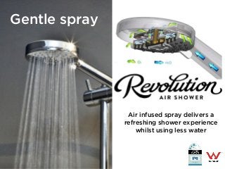 Gentle spray
Air infused spray delivers a
refreshing shower experience
whilst using less water