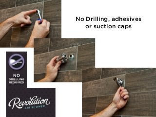 No Drilling, adhesives
or suction caps