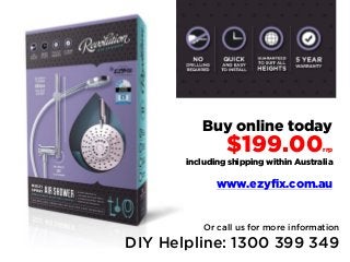 Buy online today
$199.00rrp
including shipping within Australia
www.ezyfix.com.au
Or call us for more information
DIY Helpline: 1300 399 349