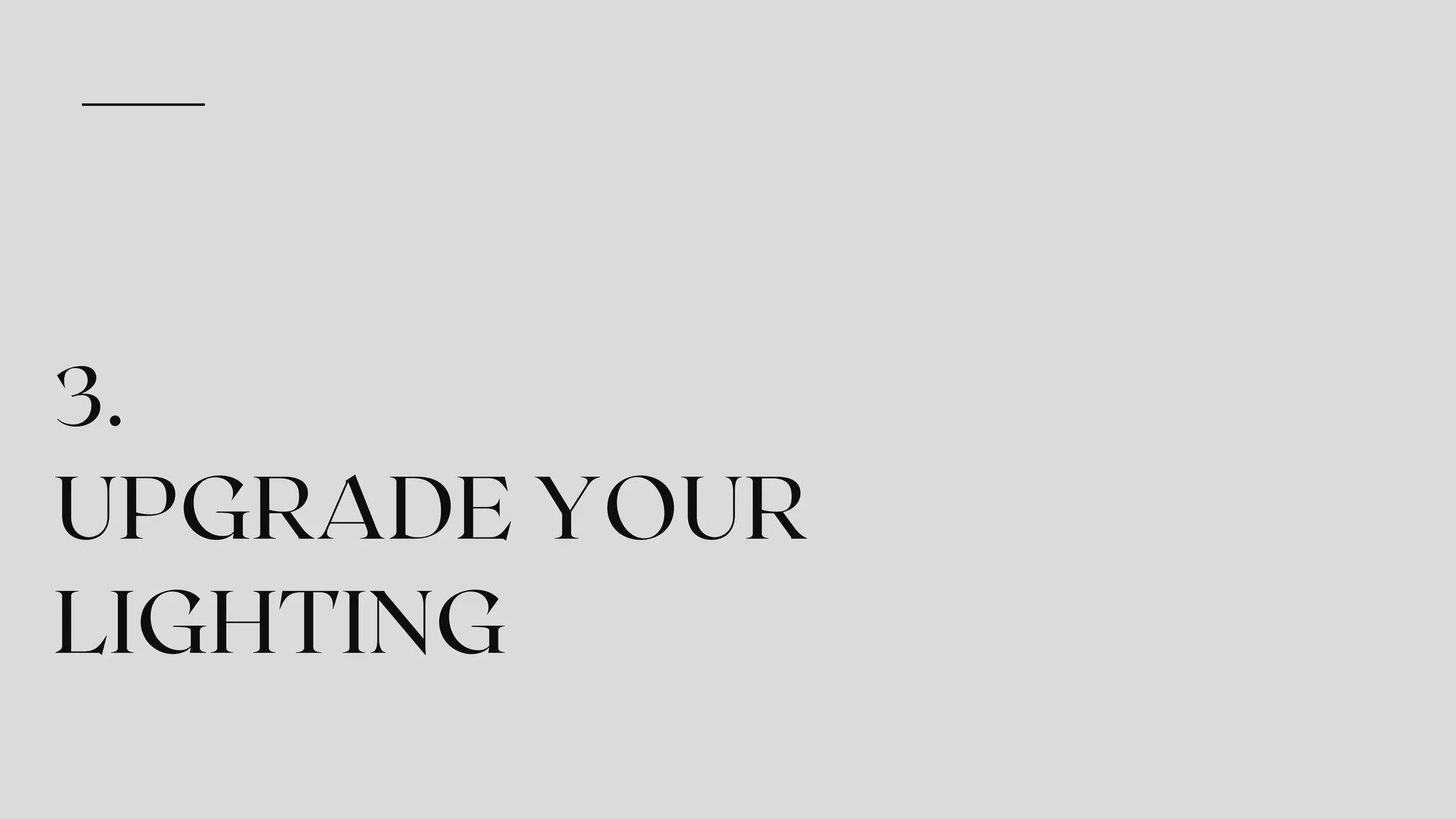 3.
UPGRADE YOUR
LIGHTING
 