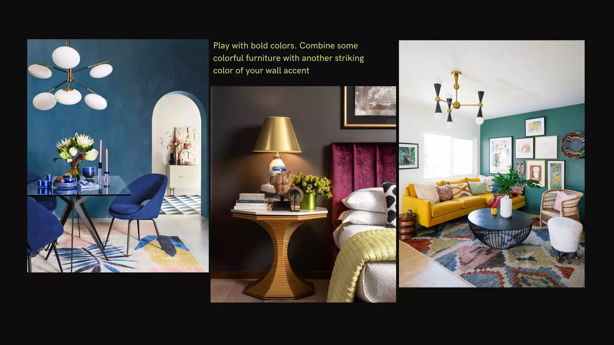 Play with bold colors. Combine some
colorful furniture with another striking
color of your wall accent
 