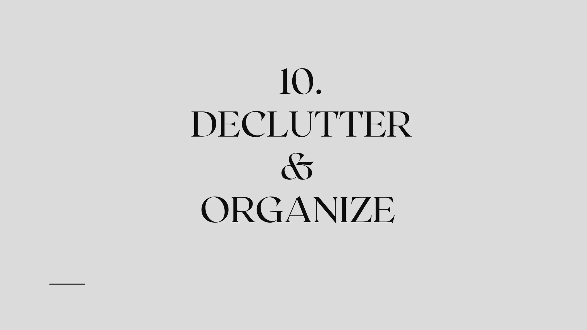 10.
DECLUTTER
&
ORGANIZE
 