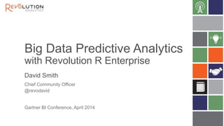 Big Data Predictive Analytics
with Revolution R Enterprise
David Smith
Gartner BI Conference, April 2014
Chief Community Officer
@revodavid
 
