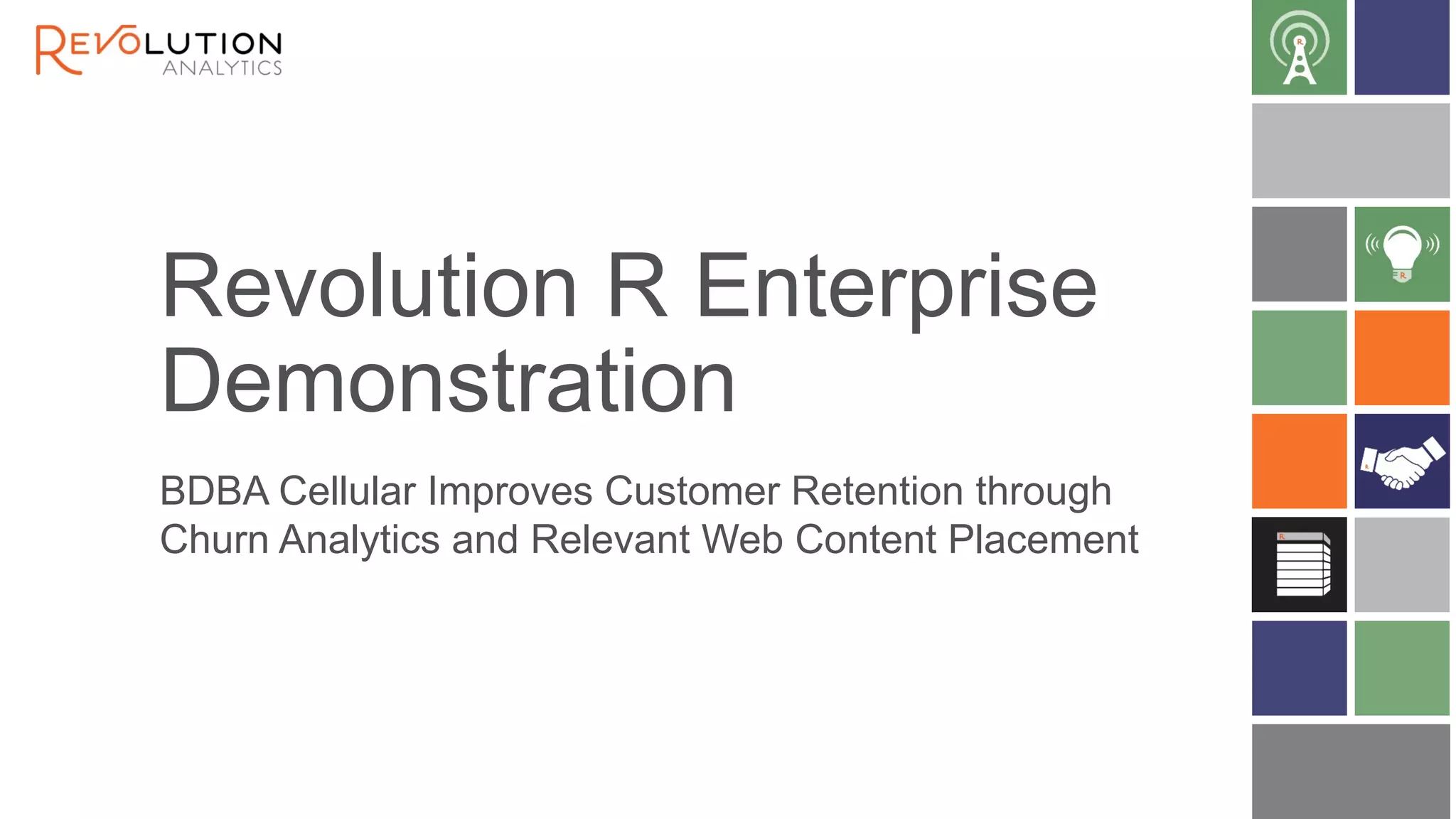 Revolution R Enterprise 
Demonstration 
BDBA Cellular Improves Customer Retention through 
Churn Analytics and Relevant Web Content Placement 
 