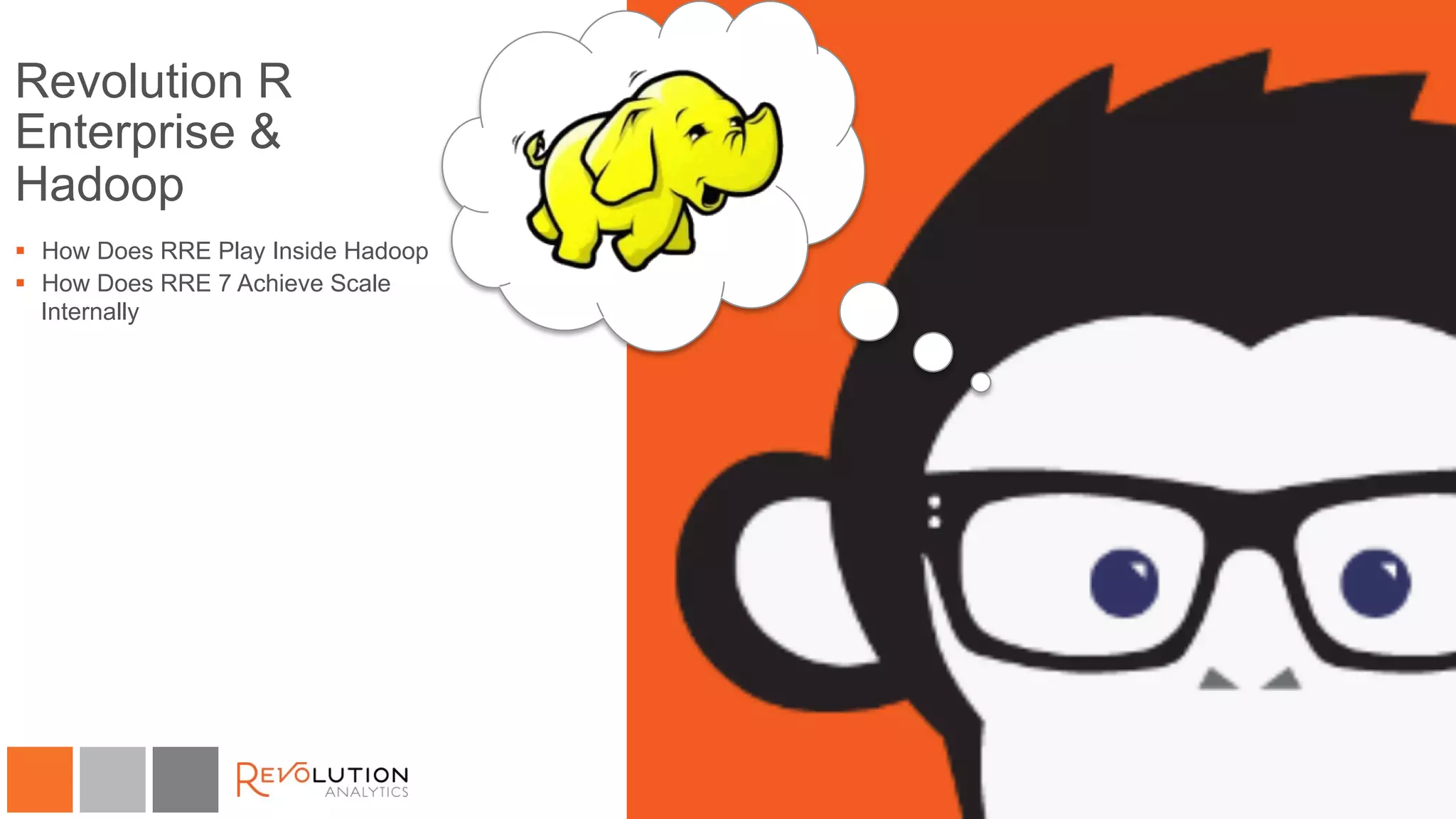 Revolution R 
Enterprise & 
Hadoop 
§ How Does RRE Play Inside Hadoop 
§ How Does RRE 7 Achieve Scale 
Internally 
 