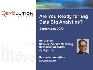 Revolution Confidential
Are You Ready for Big
Data Big Analytics?
September, 2013
Bill Jacobs
Director, Product Marketing
Revolution Analytics
@bill_jacobs
Revolution Analytics
@RevolutionR
 