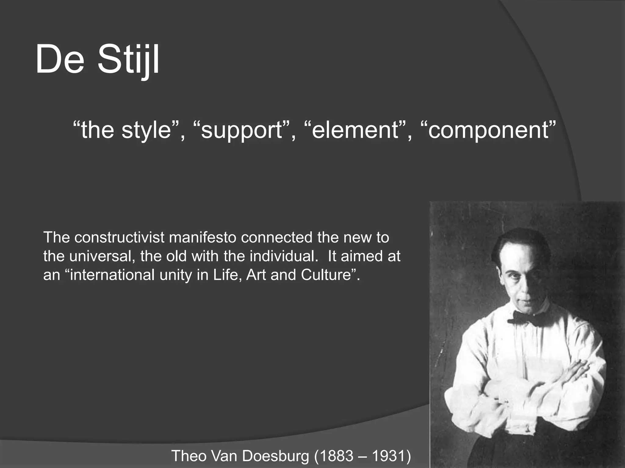 De Stijl“the style”, “support”, “element”, “component”The constructivist manifesto connected the new to the universal, the old with the individual.  It aimed at an “international unity in Life, Art and Culture”.Theo Van Doesburg (1883 – 1931)