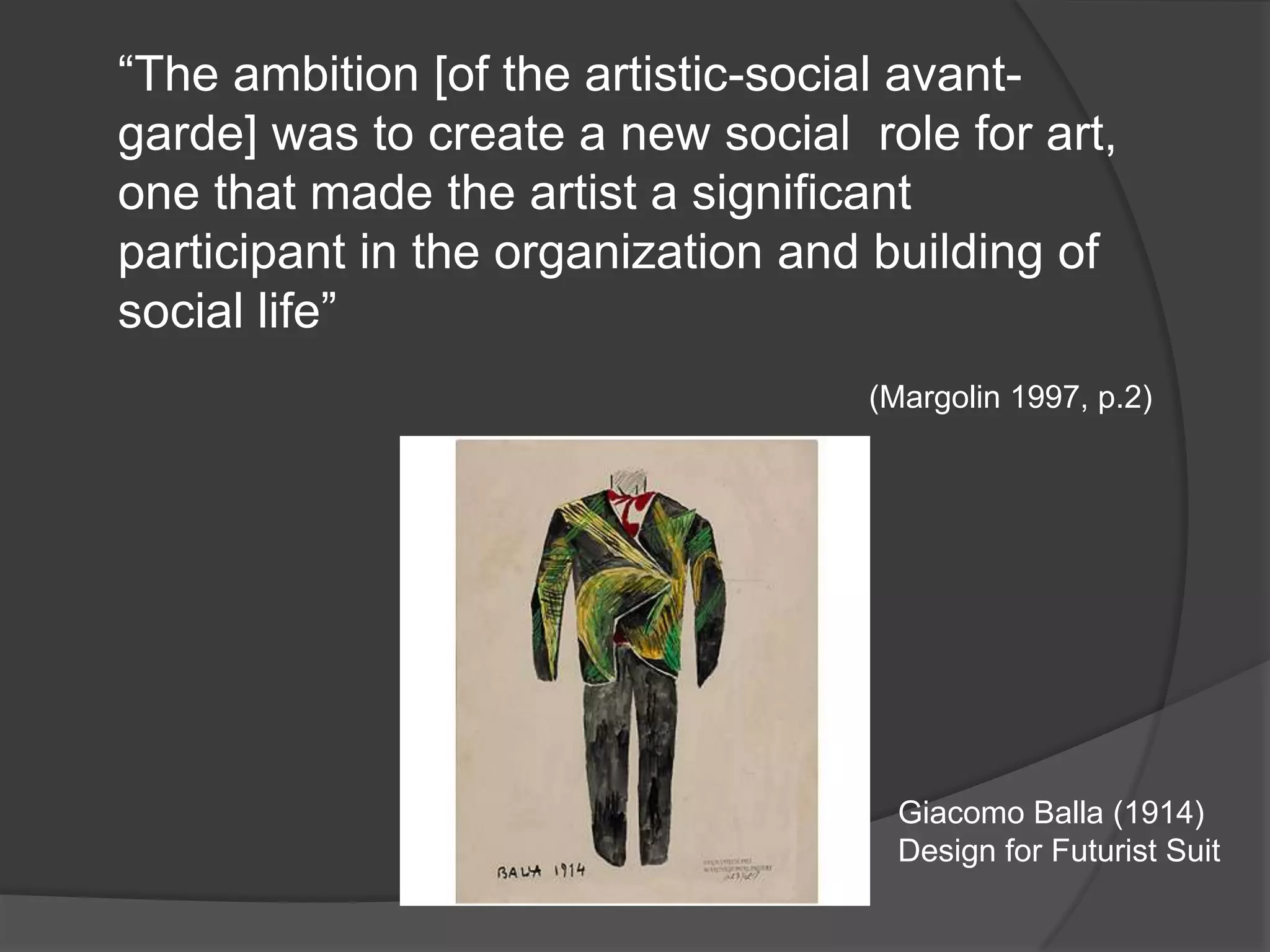 “The ambition [of the artistic-social avant-garde] was to create a new social  role for art, one that made the artist a significant participant in the organization and building of social life” (Margolin 1997, p.2)Giacomo Balla (1914)Design for Futurist Suit