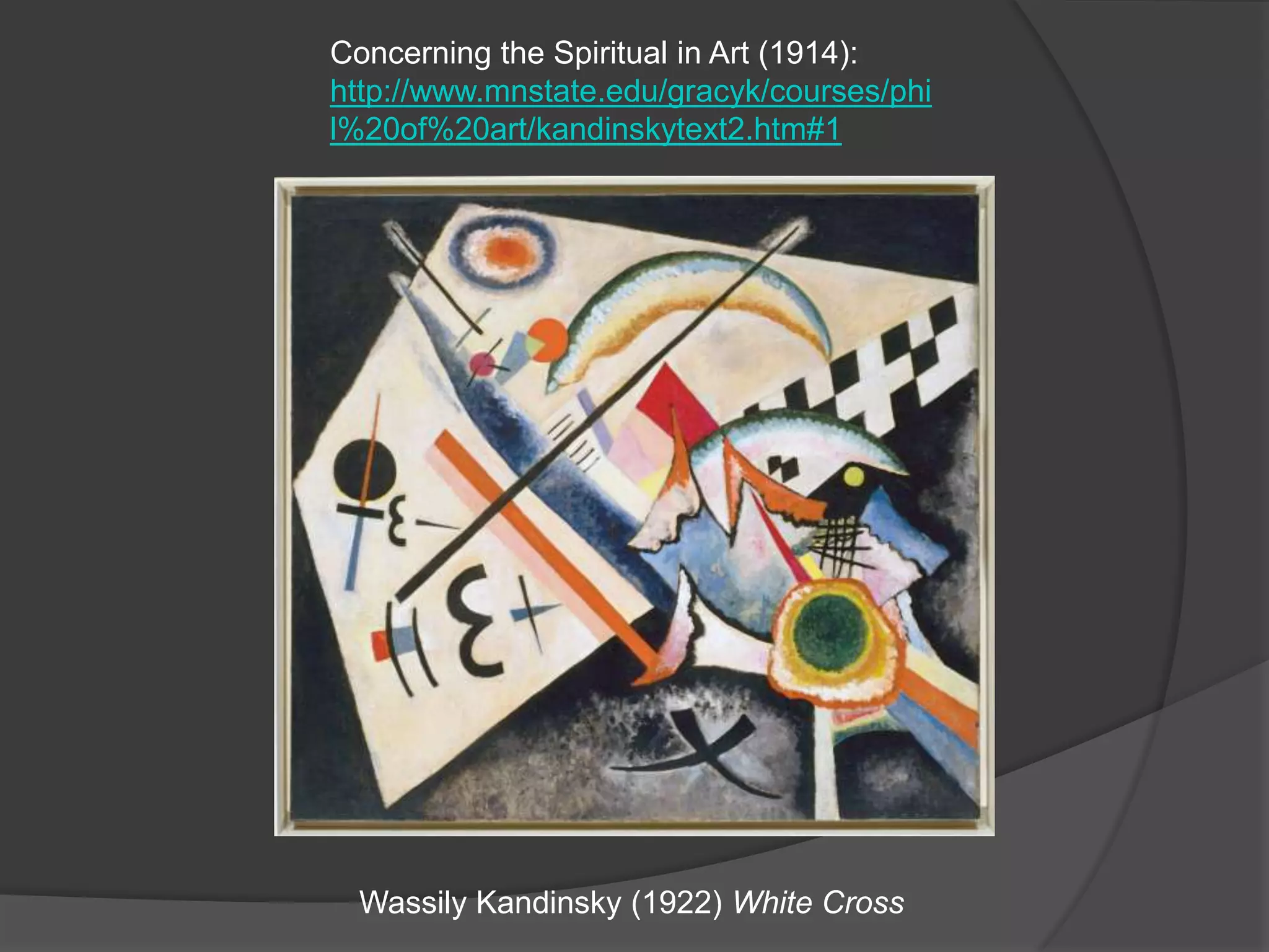 Concerning the Spiritual in Art (1914):  http://www.mnstate.edu/gracyk/courses/phil%20of%20art/kandinskytext2.htm#1Wassily Kandinsky (1922) White Cross