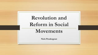 Revolution and
Reform in Social
Movements
Nick Pendergrast
 