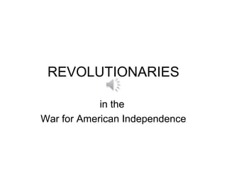 REVOLUTIONARIES
in the
War for American Independence
 