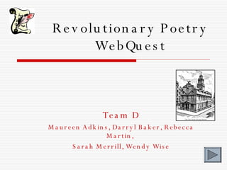 Revolutionary Poetry WebQuest Team D Maureen Adkins, Darryl Baker, Rebecca Martin,  Sarah Merrill, Wendy Wise 