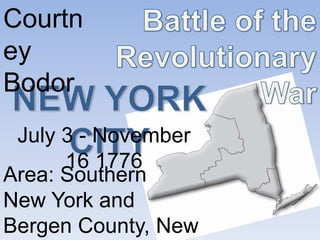 Battle of the Revolutionary War Courtney Bodor NEW YORK CITY July 3 - November 16 1776 Area: Southern  New York and  Bergen County, New Jersey 