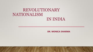 REVOLUTIONARY
NATIONALISM
IN INDIA
DR. MONICA SHARMA
 