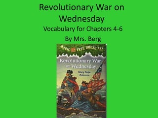 Revolutionary War on
Wednesday
Vocabulary for Chapters 4-6
By Mrs. Berg
 