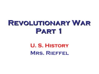 Revolutionary War Part 1 U. S. History Mrs. Rieffel 