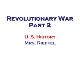 Revolutionary War Part 2 U. S. History Mrs. Rieffel 